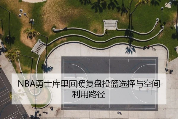 NBA勇士库里回暖复盘投篮选择与空间利用路径