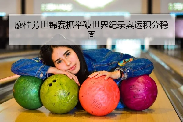 廖桂芳世锦赛抓举破世界纪录奥运积分稳固