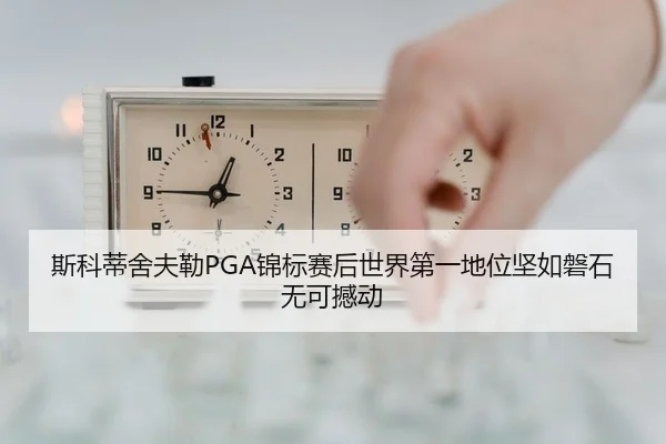 斯科蒂舍夫勒PGA锦标赛后世界第一地位坚如磐石无可撼动